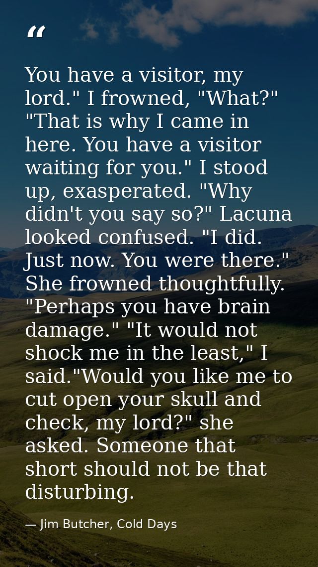 You have a visitor, my lord." I frowned, "What?" "That is why I came in here. You have a visitor waiting for you." I sto — Jim Butcher, Cold Days