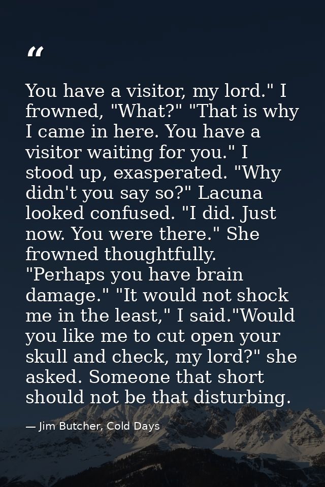 You have a visitor, my lord." I frowned, "What?" "That is why I came in here. You have a visitor waiting for you." I sto — Jim Butcher, Cold Days