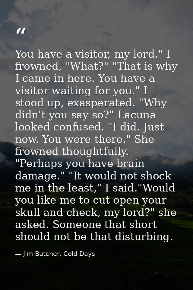 You have a visitor, my lord." I frowned, "What?" "That is why I came in here. You have a visitor waiting for you." I sto — Jim Butcher, Cold Days