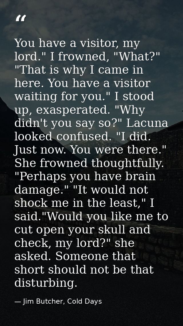 You have a visitor, my lord." I frowned, "What?" "That is why I came in here. You have a visitor waiting for you." I sto — Jim Butcher, Cold Days