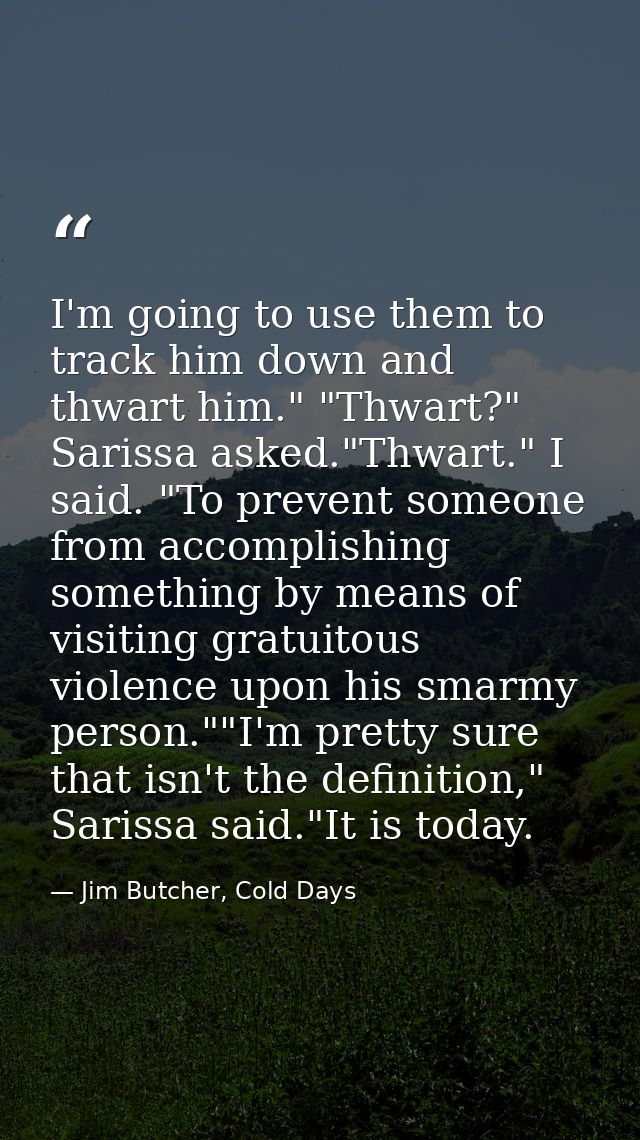 I'm going to use them to track him down and thwart him." "Thwart?" Sarissa asked."Thwart." I said. "To prevent someone f — Jim Butcher, Cold Days