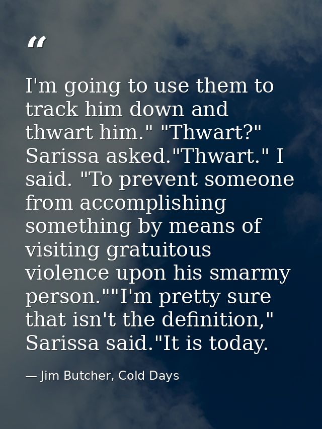 I'm going to use them to track him down and thwart him." "Thwart?" Sarissa asked."Thwart." I said. "To prevent someone f — Jim Butcher, Cold Days