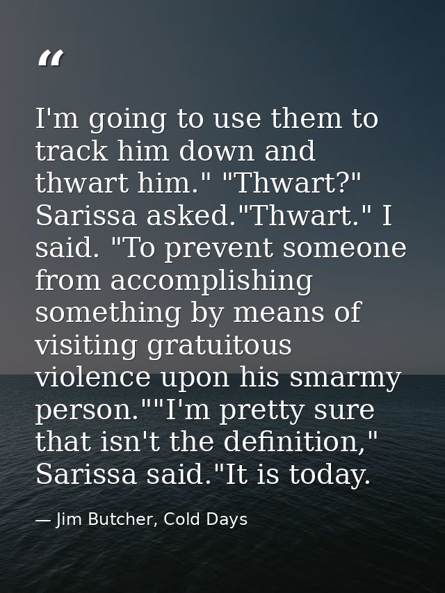 I'm going to use them to track him down and thwart him." "Thwart?" Sarissa asked."Thwart." I said. "To prevent someone f — Jim Butcher, Cold Days