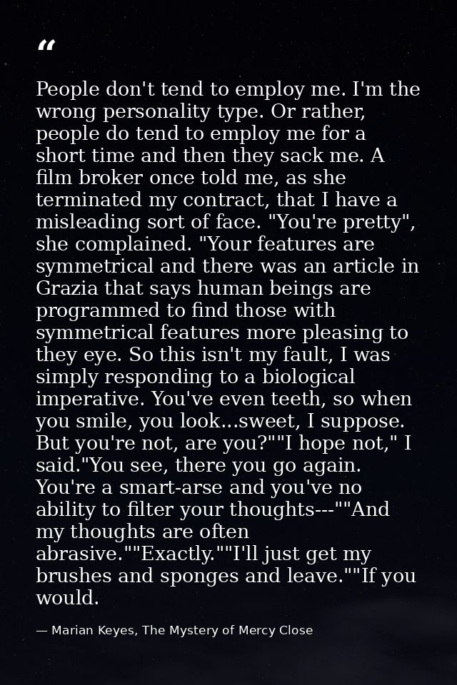 People don't tend to employ me. I'm the wrong personality type. Or rather, people do tend to employ me for a short time  — Marian Keyes, The Mystery of Mercy Close