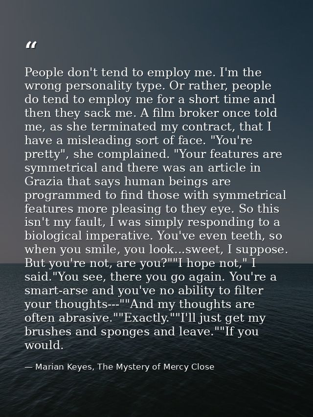 People don't tend to employ me. I'm the wrong personality type. Or rather, people do tend to employ me for a short time  — Marian Keyes, The Mystery of Mercy Close
