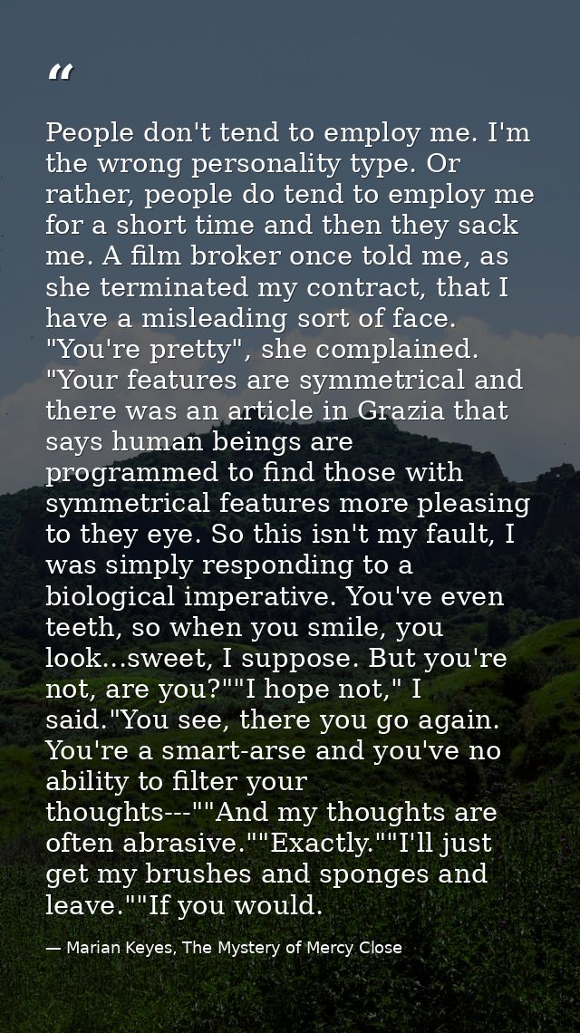 People don't tend to employ me. I'm the wrong personality type. Or rather, people do tend to employ me for a short time  — Marian Keyes, The Mystery of Mercy Close