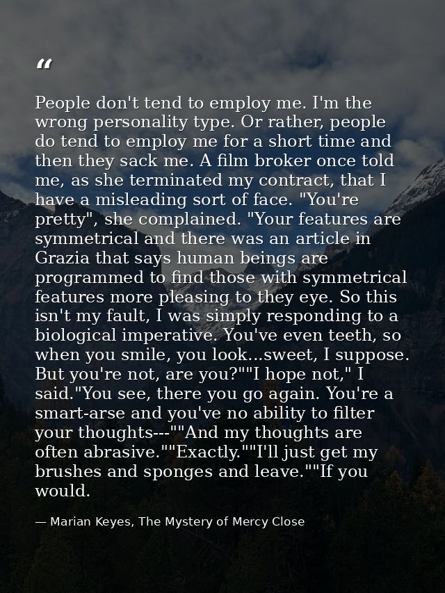 People don't tend to employ me. I'm the wrong personality type. Or rather, people do tend to employ me for a short time  — Marian Keyes, The Mystery of Mercy Close