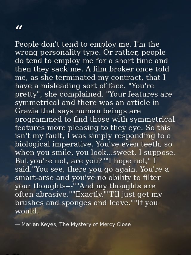 People don't tend to employ me. I'm the wrong personality type. Or rather, people do tend to employ me for a short time  — Marian Keyes, The Mystery of Mercy Close
