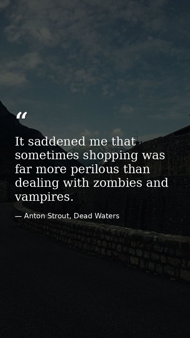 It saddened me that sometimes shopping was far more perilous than dealing with zombies and vampires. — Anton Strout, Dead Waters