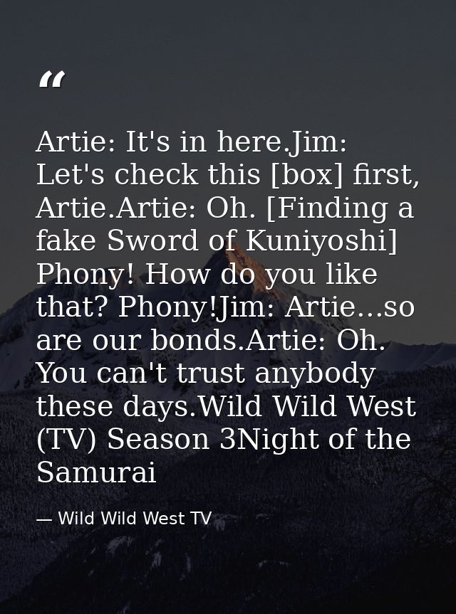 Artie: It's in here.Jim: Let's check this [box] first, Artie.Artie: Oh. [Finding a fake Sword of Kuniyoshi] Phony! How d — Wild Wild West TV