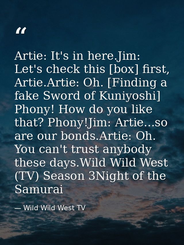 Artie: It's in here.Jim: Let's check this [box] first, Artie.Artie: Oh. [Finding a fake Sword of Kuniyoshi] Phony! How d — Wild Wild West TV