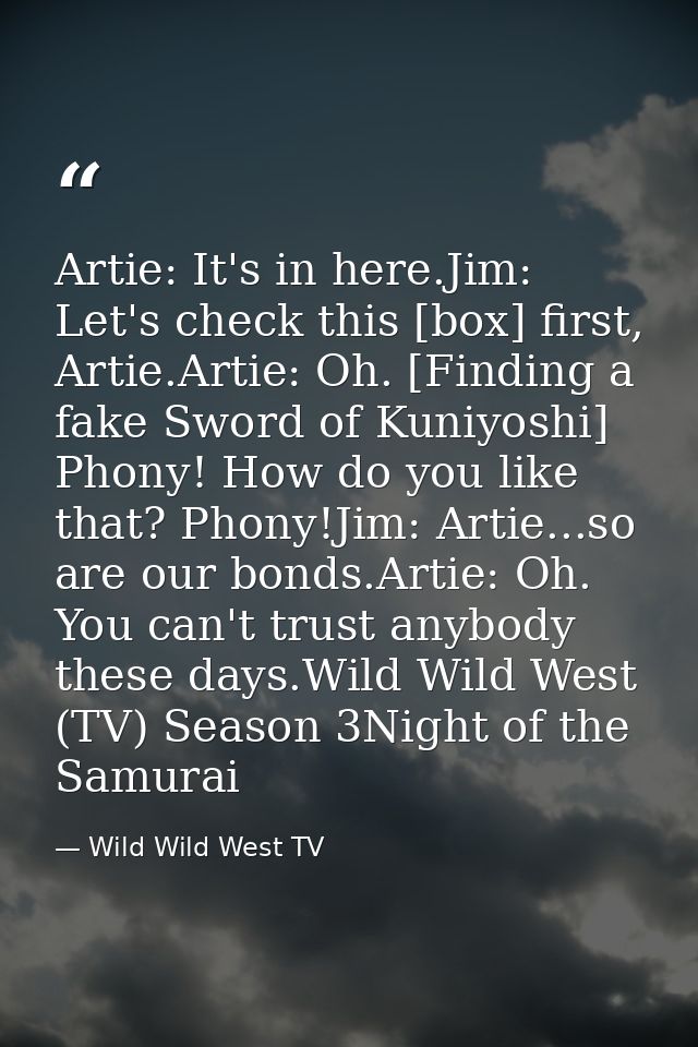Artie: It's in here.Jim: Let's check this [box] first, Artie.Artie: Oh. [Finding a fake Sword of Kuniyoshi] Phony! How d — Wild Wild West TV