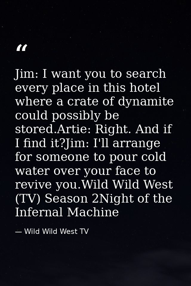 Jim: I want you to search every place in this hotel where a crate of dynamite could possibly be stored.Artie: Right. And — Wild Wild West TV