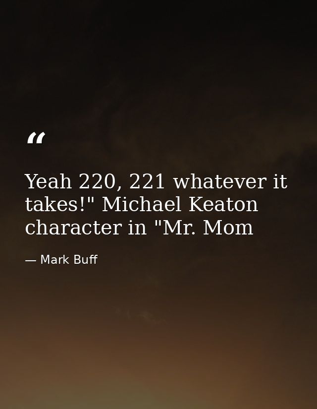 Yeah 220, 221 whatever it takes!" Michael Keaton character in "Mr. Mom — Mark Buff