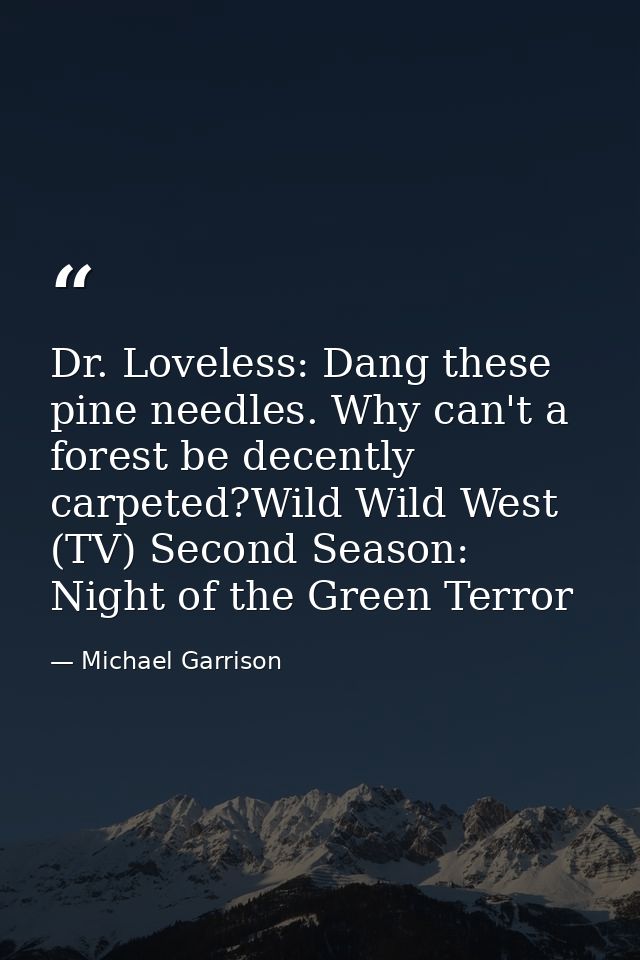 Dr. Loveless: Dang these pine needles. Why can't a forest be decently carpeted?Wild Wild West (TV) Second Season: Night  — Michael Garrison