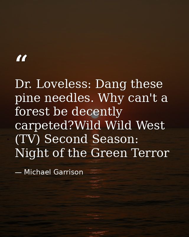 Dr. Loveless: Dang these pine needles. Why can't a forest be decently carpeted?Wild Wild West (TV) Second Season: Night  — Michael Garrison