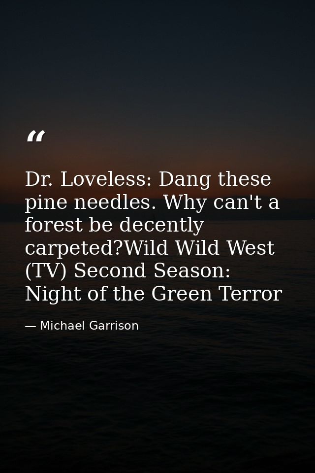 Dr. Loveless: Dang these pine needles. Why can't a forest be decently carpeted?Wild Wild West (TV) Second Season: Night  — Michael Garrison