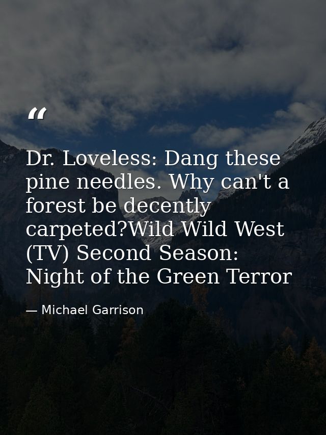 Dr. Loveless: Dang these pine needles. Why can't a forest be decently carpeted?Wild Wild West (TV) Second Season: Night  — Michael Garrison