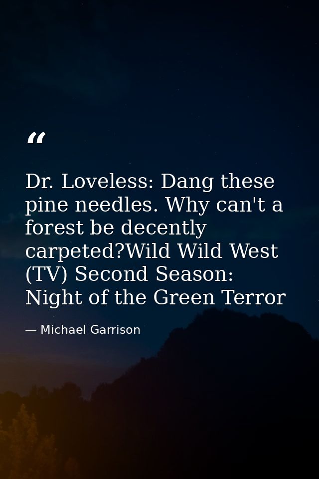Dr. Loveless: Dang these pine needles. Why can't a forest be decently carpeted?Wild Wild West (TV) Second Season: Night  — Michael Garrison