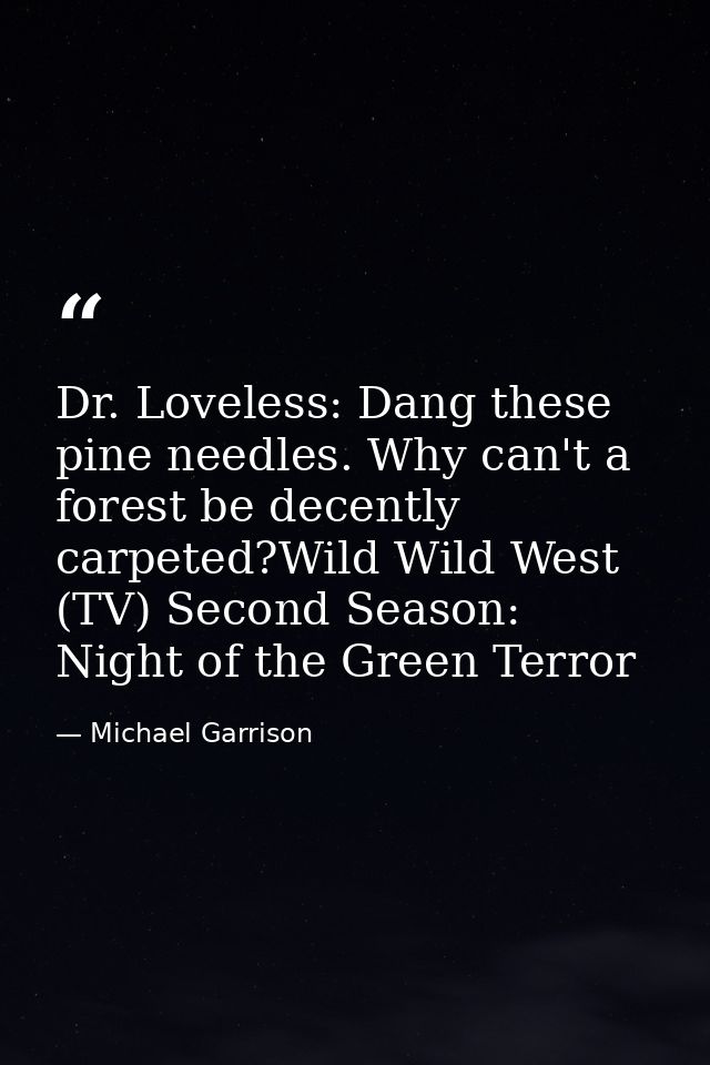 Dr. Loveless: Dang these pine needles. Why can't a forest be decently carpeted?Wild Wild West (TV) Second Season: Night  — Michael Garrison