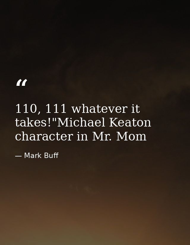 110, 111 whatever it takes!"Michael Keaton character in Mr. Mom — Mark Buff