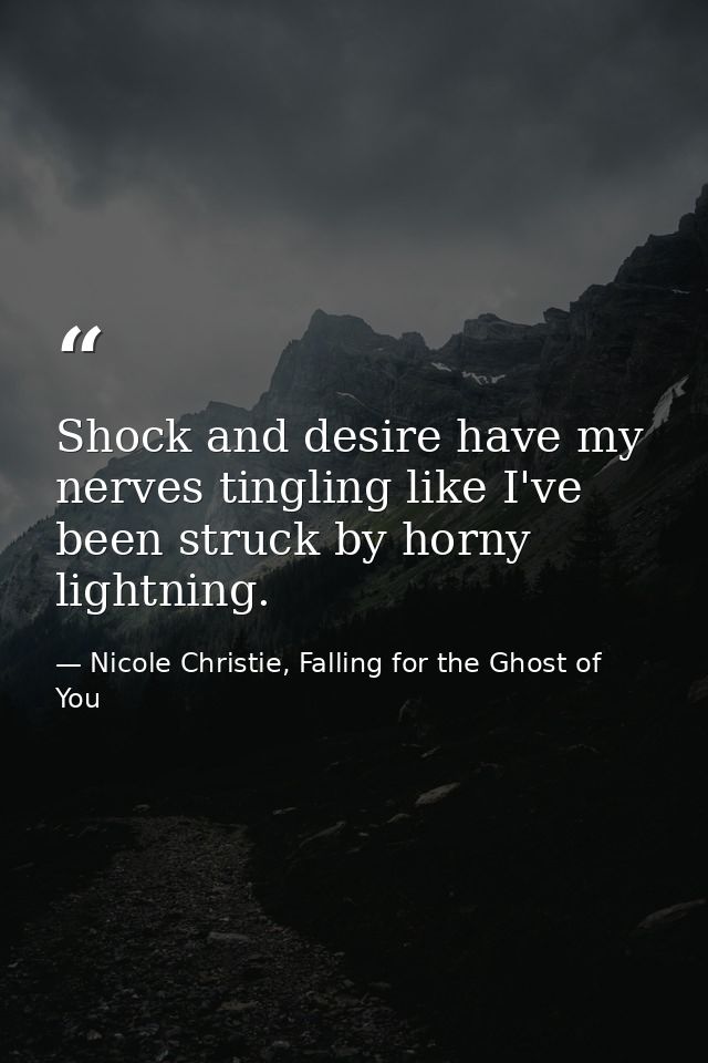 Shock and desire have my nerves tingling like I've been struck by horny lightning. — Nicole Christie, Falling for the Ghost of You