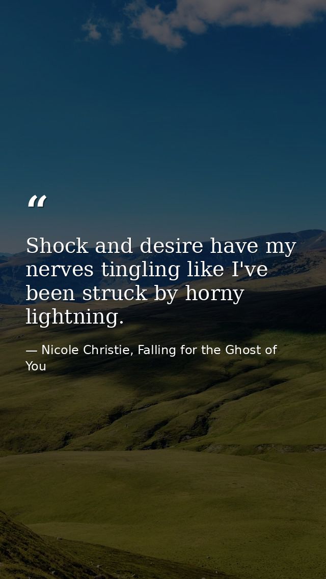 Shock and desire have my nerves tingling like I've been struck by horny lightning. — Nicole Christie, Falling for the Ghost of You