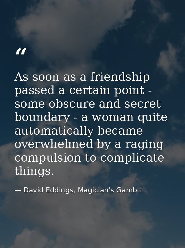 As soon as a friendship passed a certain point - some obscure and secret boundary - a woman quite automatically became o — David Eddings, Magician's Gambit