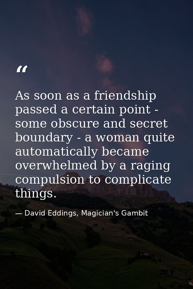 As soon as a friendship passed a certain point - some obscure and secret boundary - a woman quite automatically became o — David Eddings, Magician's Gambit