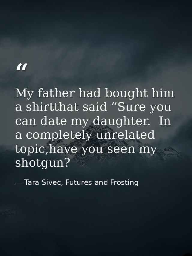 My father had bought him a shirtthat said “Sure you can date my daughter.  In a completely unrelated topic,have you seen — Tara Sivec, Futures and Frosting