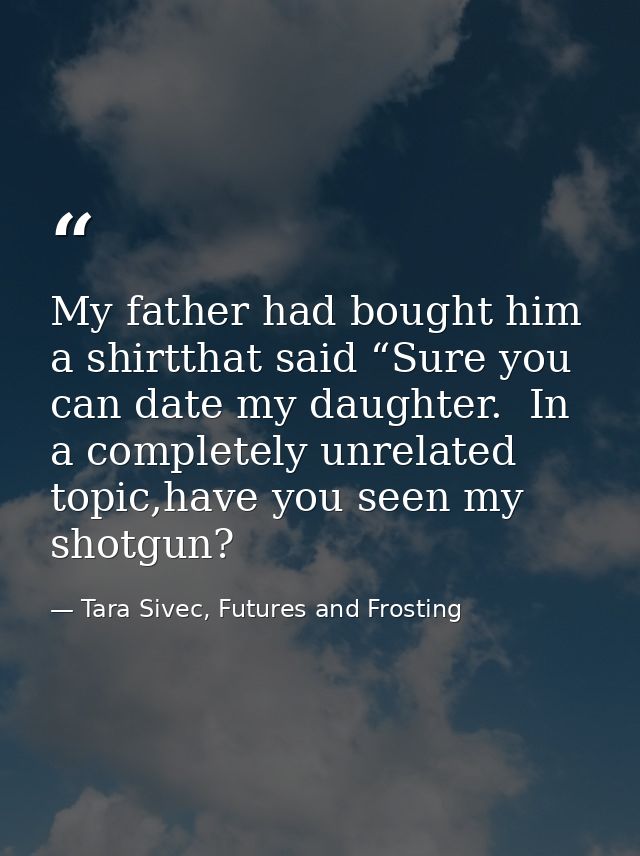 My father had bought him a shirtthat said “Sure you can date my daughter.  In a completely unrelated topic,have you seen — Tara Sivec, Futures and Frosting