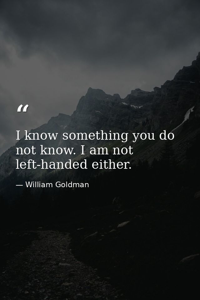 I know something you do not know. I am not left-handed either. — William Goldman