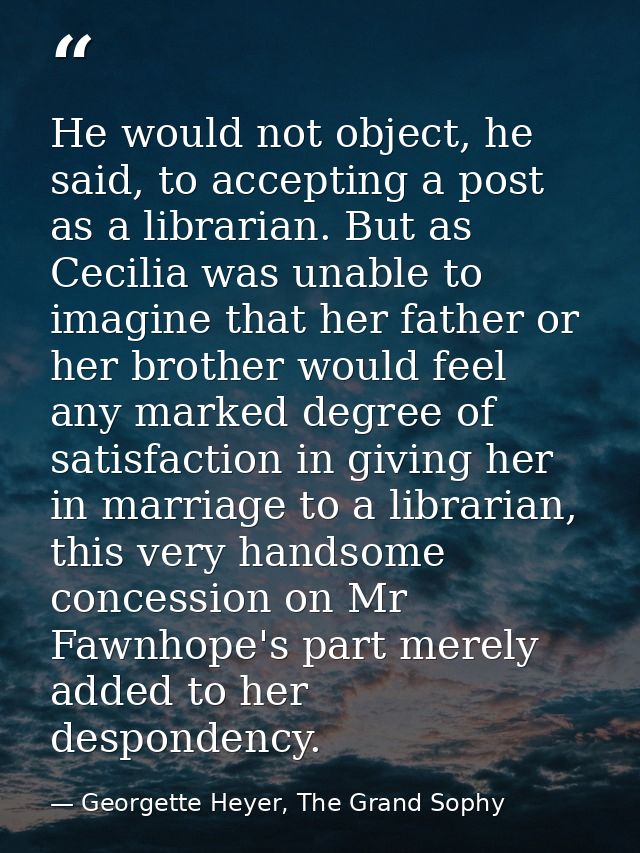 He would not object, he said, to accepting a post as a librarian. But as Cecilia was unable to imagine that her father o — Georgette Heyer, The Grand Sophy