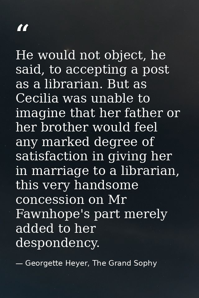He would not object, he said, to accepting a post as a librarian. But as Cecilia was unable to imagine that her father o — Georgette Heyer, The Grand Sophy