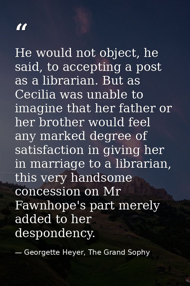 He would not object, he said, to accepting a post as a librarian. But as Cecilia was unable to imagine that her father o — Georgette Heyer, The Grand Sophy