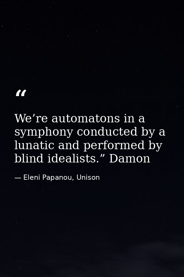 We’re automatons in a symphony conducted by a lunatic and performed by blind idealists.” Damon — Eleni Papanou, Unison
