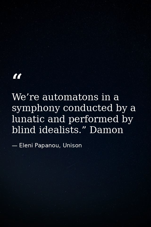 We’re automatons in a symphony conducted by a lunatic and performed by blind idealists.” Damon — Eleni Papanou, Unison