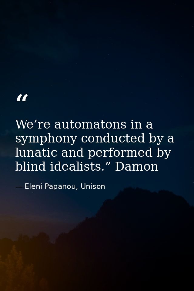 We’re automatons in a symphony conducted by a lunatic and performed by blind idealists.” Damon — Eleni Papanou, Unison
