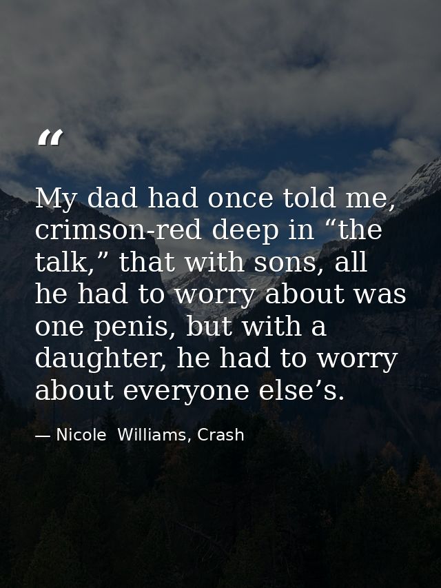 My dad had once told me, crimson-red deep in “the talk,” that with sons, all he had to worry about was one penis, but wi — Nicole  Williams, Crash