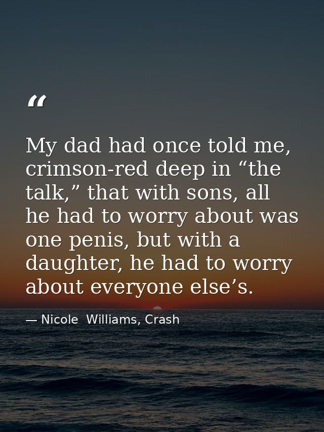 My dad had once told me, crimson-red deep in “the talk,” that with sons, all he had to worry about was one penis, but wi — Nicole  Williams, Crash