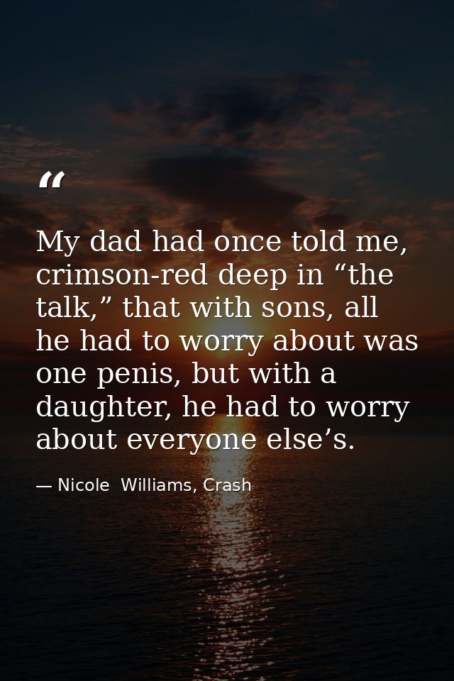 My dad had once told me, crimson-red deep in “the talk,” that with sons, all he had to worry about was one penis, but wi — Nicole  Williams, Crash