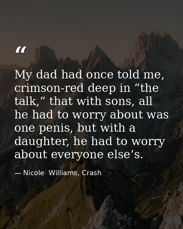 My dad had once told me, crimson-red deep in “the talk,” that with sons, all he had to worry about was one penis, but wi — Nicole  Williams, Crash