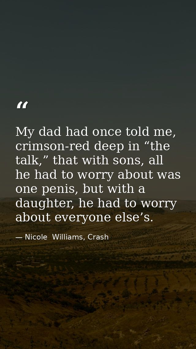 My dad had once told me, crimson-red deep in “the talk,” that with sons, all he had to worry about was one penis, but wi — Nicole  Williams, Crash