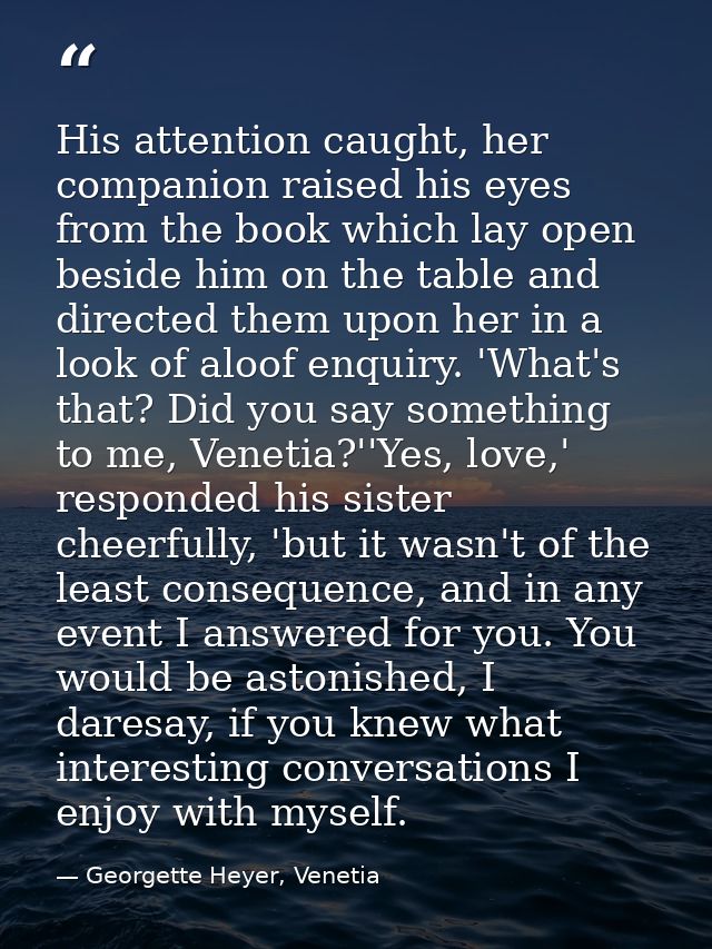 His attention caught, her companion raised his eyes from the book which lay open beside him on the table and directed th — Georgette Heyer, Venetia