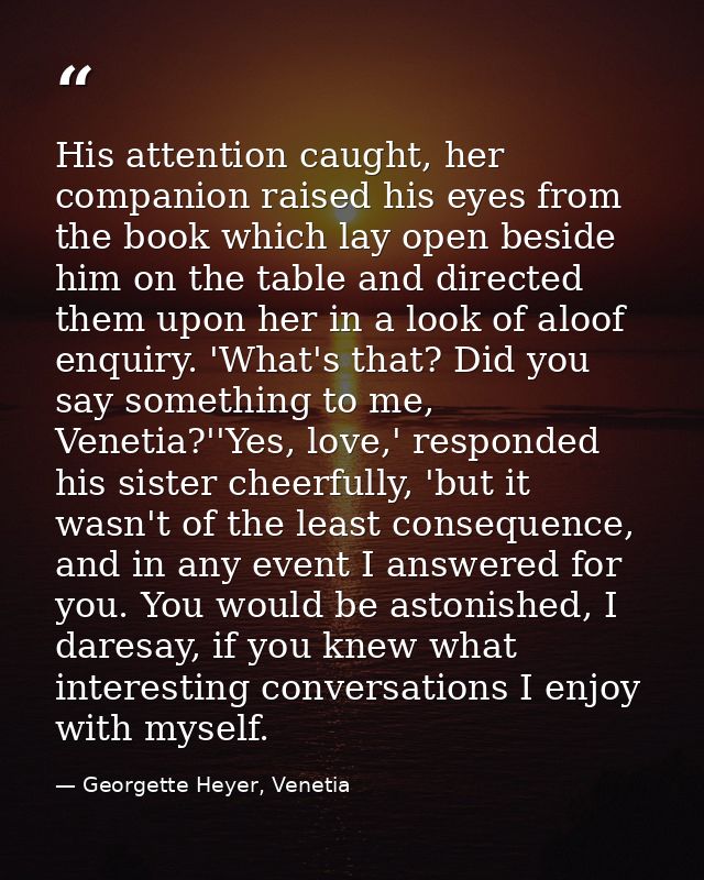 His attention caught, her companion raised his eyes from the book which lay open beside him on the table and directed th — Georgette Heyer, Venetia