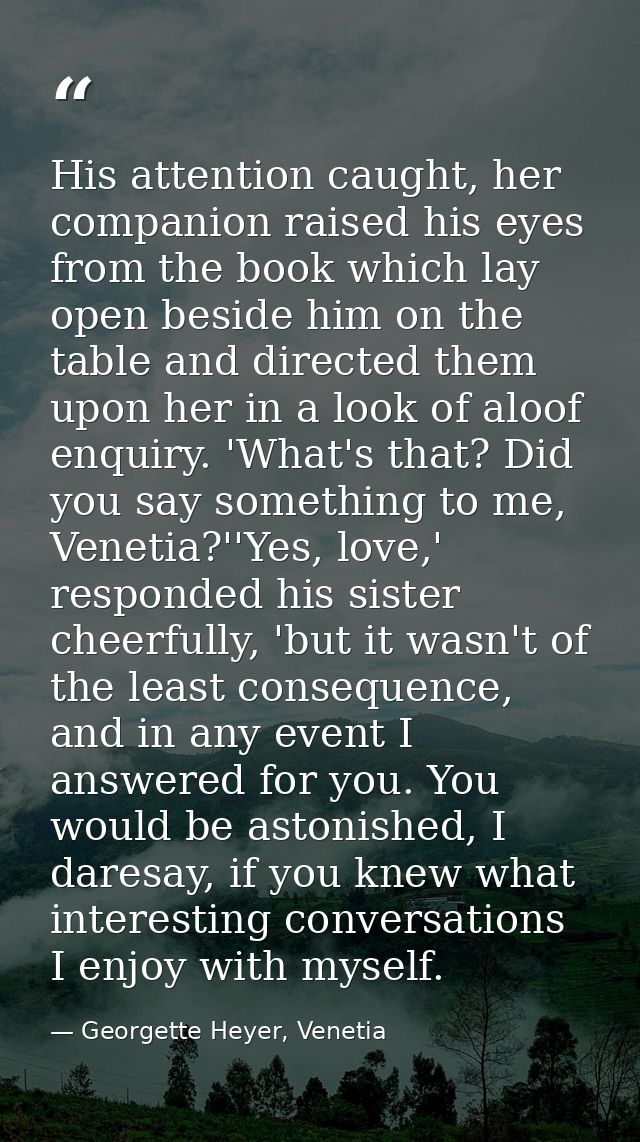 His attention caught, her companion raised his eyes from the book which lay open beside him on the table and directed th — Georgette Heyer, Venetia