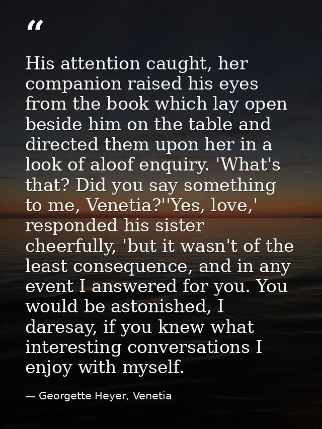 His attention caught, her companion raised his eyes from the book which lay open beside him on the table and directed th — Georgette Heyer, Venetia