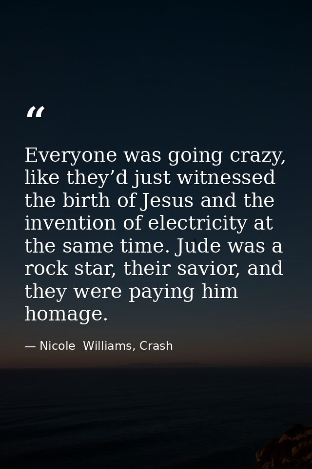 Everyone was going crazy, like they’d just witnessed the birth of Jesus and the invention of electricity at the same tim — Nicole  Williams, Crash