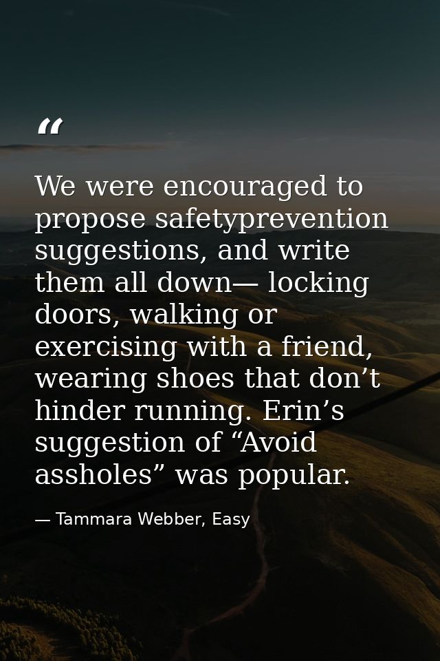 We were encouraged to propose safetyprevention suggestions, and write them all down— locking doors, walking or exercisin — Tammara Webber, Easy