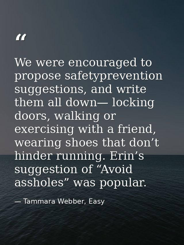 We were encouraged to propose safetyprevention suggestions, and write them all down— locking doors, walking or exercisin — Tammara Webber, Easy
